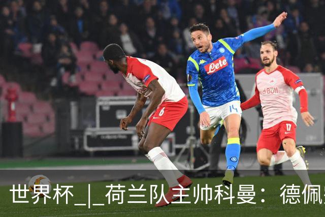 世界杯 | 荷兰队主帅科曼：德佩完全有能力首发出战